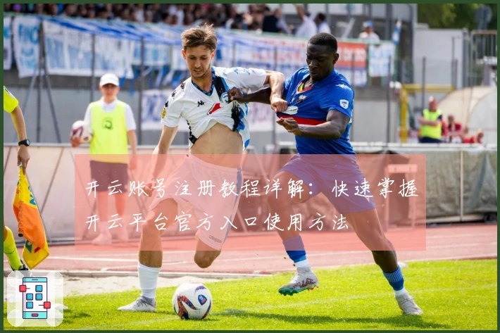 开云账号注册教程详解:快速掌握开云平台官方入口使用方法