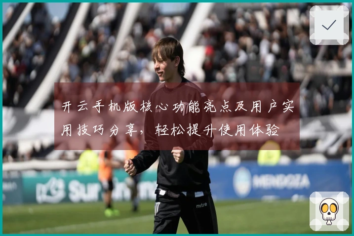 开云手机版核心功能亮点及用户实用技巧分享,轻松提升使用体验