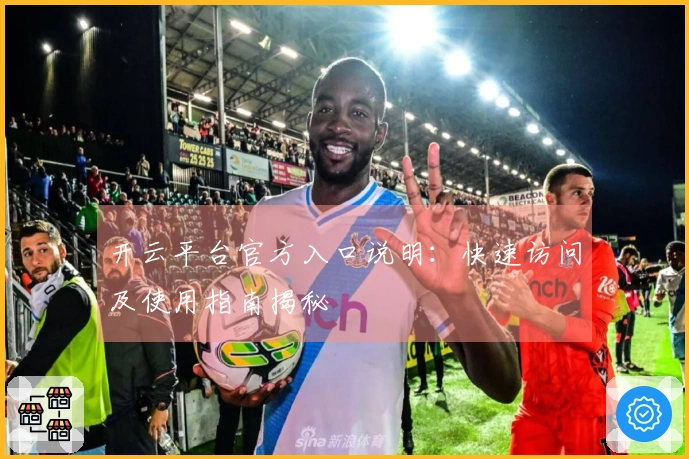 开云平台官方入口说明：快速访问及使用指南揭秘