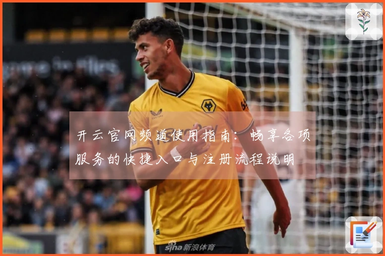 开云官网频道使用指南：畅享各项服务的快捷入口与注册流程说明