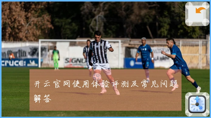 开云官网使用体验评测及常见问题解答