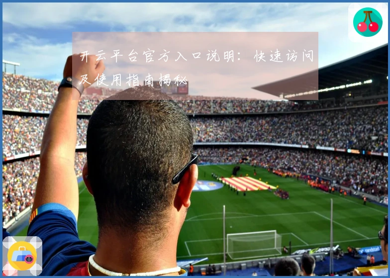 开云平台官方入口说明：快速访问及使用指南揭秘