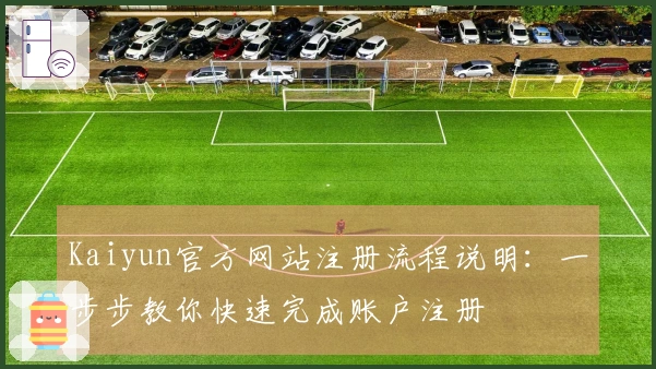 Kaiyun官方网站注册流程说明:一步步教你快速完成账户注册