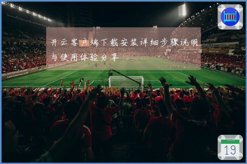 开云客户端下载安装详细步骤说明与使用体验分享