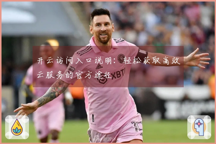 开云访问入口说明：轻松获取高效云服务的官方途径