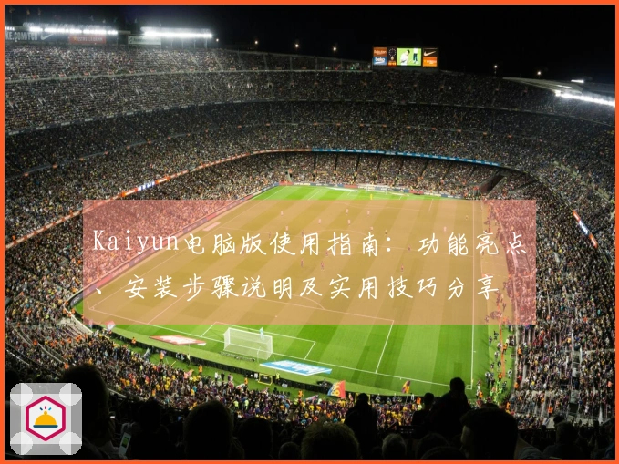 Kaiyun电脑版使用指南：功能亮点、安装步骤说明及实用技巧分享