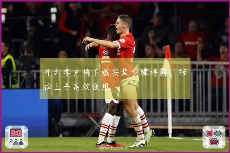 开云客户端下载安装步骤详解，轻松上手高效使用