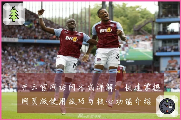 开云官网访问方式详解:快速掌握网页版使用技巧与核心功能介绍