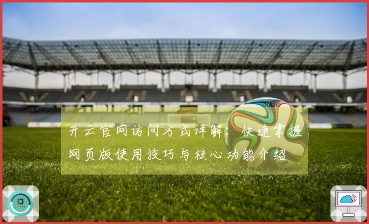 开云官网访问方式详解：快速掌握网页版使用技巧与核心功能介绍