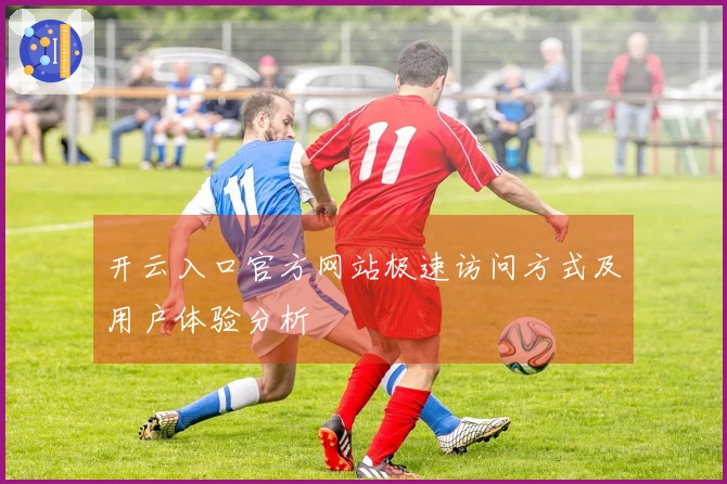 开云入口官方网站极速访问方式及用户体验分析