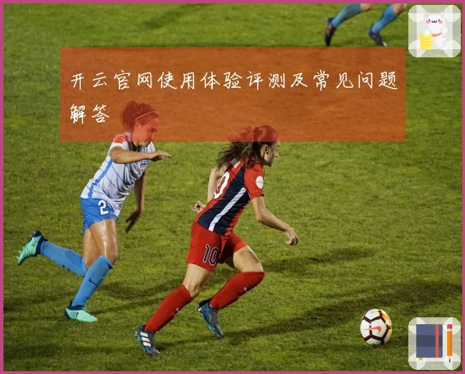 开云官网使用体验评测及常见问题解答
