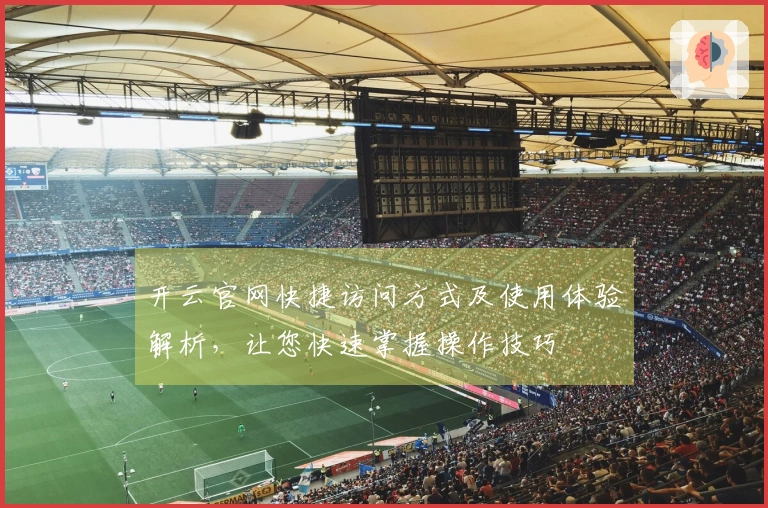开云官网快捷访问方式及使用体验解析，让您快速掌握操作技巧