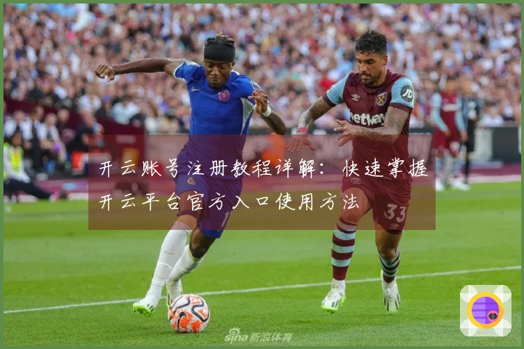 开云账号注册教程详解：快速掌握开云平台官方入口使用方法