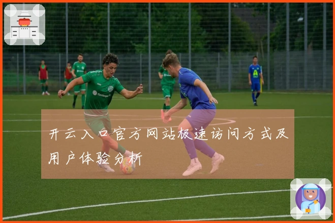 开云入口官方网站极速访问方式及用户体验分析