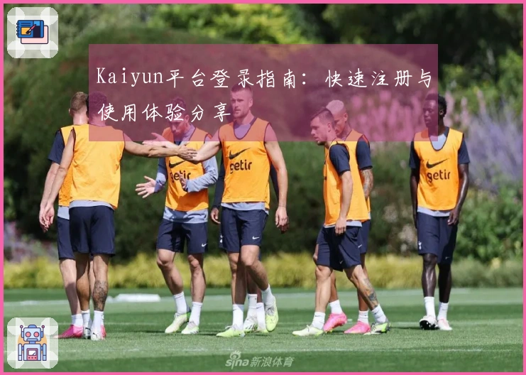 Kaiyun平台登录指南：快速注册与使用体验分享