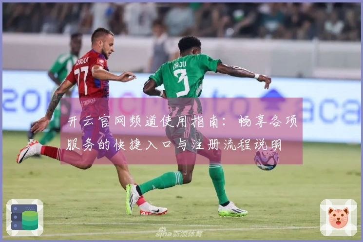 开云官网频道使用指南：畅享各项服务的快捷入口与注册流程说明