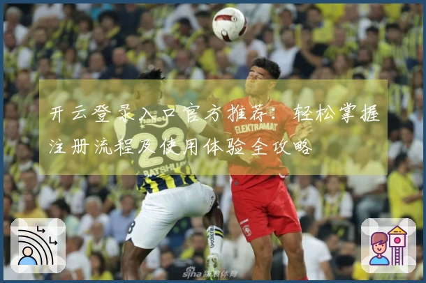 开云登录入口官方推荐:轻松掌握注册流程及使用体验全攻略